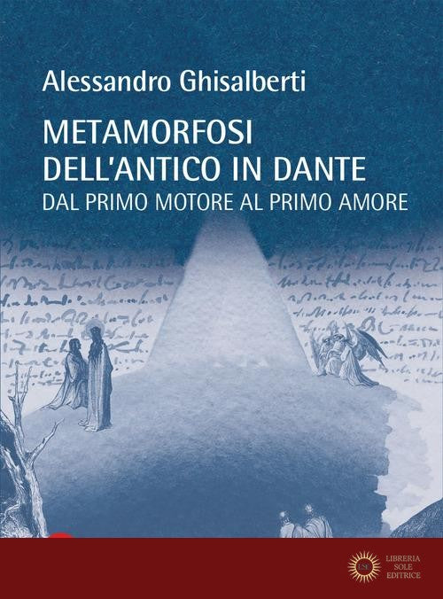 Metamorfosi dell'antico in Dante. Dal primo motore al primo amore - Alessandro Ghisalberti