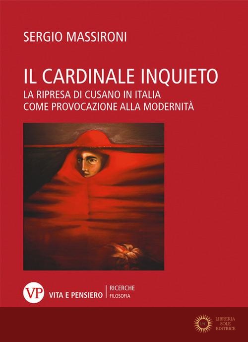 Il cardinale inquieto. La ripresa di Cusano in Italia come provocazione alla modernità - Sergio Massironi