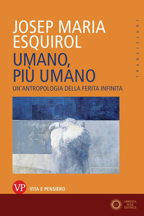 Umano, più umano. Un'antropologia della ferita infinita - Josep Maria Esquirol