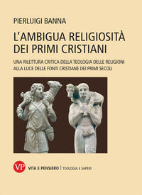 L'ambigua religiosità dei primi cristiani. Una rilettura critica della teologia delle religioni alla luce delle fonti cristiane dei primi secoli - Pierluigi Banna