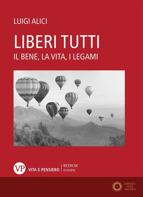 Liberi tutti. Il bene, la vita, i legami - Luigi Alici
