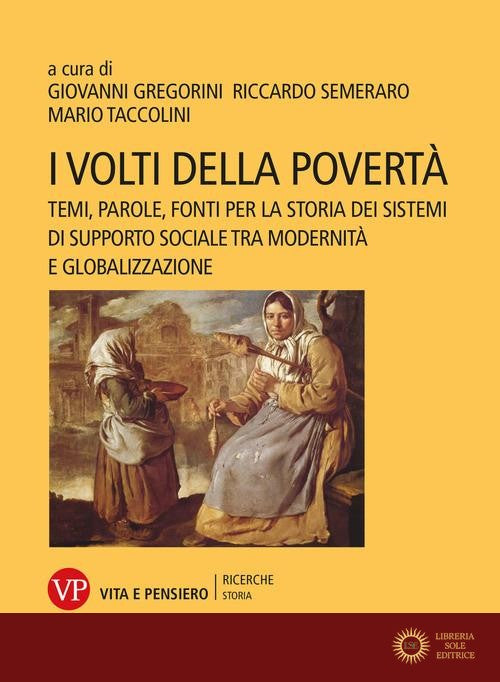 I volti della povertà. Temi, parole, fonti per la storia dei sistemi di supporto sociale tra modernità e globalizzazione - G. Gregorini, R. Semeraro, M. Taccolini