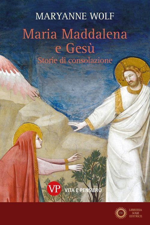 Maria Maddalena e Gesù. Storie di consolazione - Maryanne Wolf