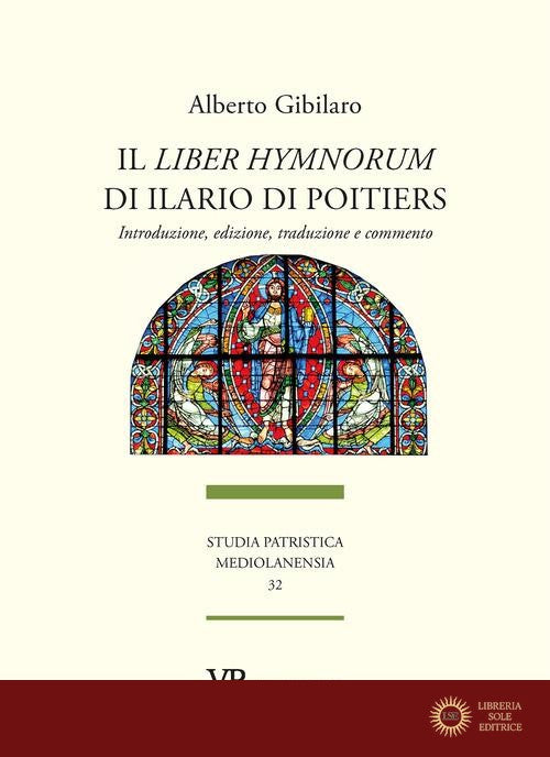 Il «Liber hymnorum» di Ilario di Poitiers. Introduzione, edizione, traduzione e commento - Alberto Gibilaro