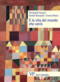 E la vita del mondo che verrà - Pierangelo Sequeri, Davide Bonazzoli, Franco Manzi