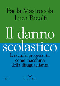 Il danno scolastico. La scuola progressista come macchina della disuguaglianza - Paola Mastrocola, Luca Ricolfi