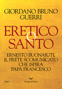Eretico o santo. Ernesto Buonaiuti, il prete scomunicato che ispira Papa Francesco - Giordano Bruno Guerri