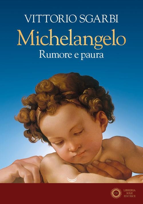 Michelangelo. Rumore e paura. Ediz. a colori - Vittorio Sgarbi