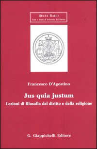 Jus quia justum. Lezioni di filosofia del diritto e della religione - Francesco D'Agostino