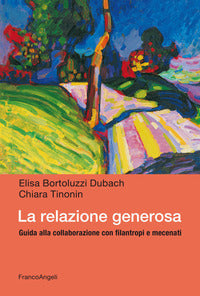 La relazione generosa. Guida alla collaborazione con filantropi e mecenati