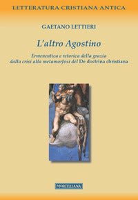 L'altro Agostino. Ermeneutica e retorica della grazia dalla crisi alla metamorfosi del De doctrina christiana - Gaetano Lettieri