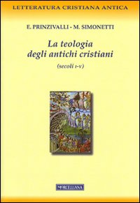 La teologia degli antichi cristiani (secoli I-V) - Emanuela Prinzivalli, Manlio Simonetti
