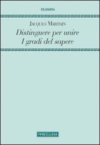Distinguere per unire. I gradi del sapere - Jacques Maritain