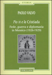 Pio XI e la Cristiada. Fede, guerra e diplomazia in Messico (1926-1929) - Paolo Valvo