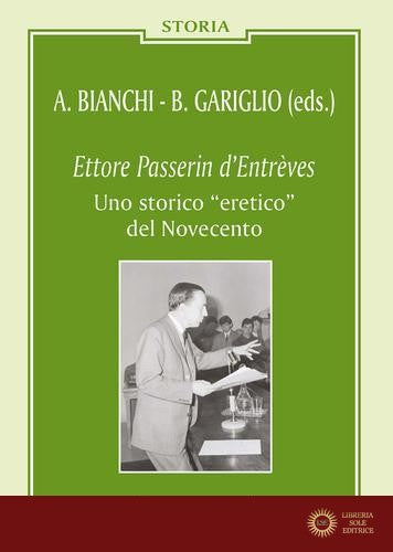 Ettore Passerin d'Entrèves. Uno storico «eretico» del Novecento - A. Bianchi, B. Gariglio
