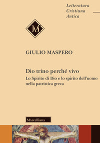 Dio trino perché vivo. Lo Spirito di Dio e lo spirito dell'uomo nella patristica greca - Giulio Maspero