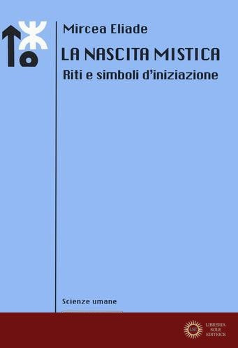 La nascita mistica. Riti e simboli d'iniziazione. Nuova ediz. - Mircea Eliade