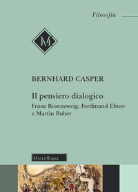 Il pensiero dialogico. Franz Rosenzweig, Ferdinand Ebner e Martin Buber - Bernhard Casper