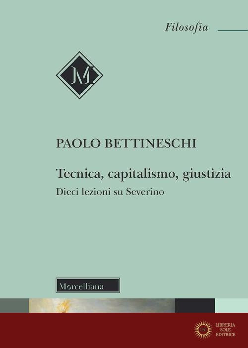 Tecnica, capitalismo, giustizia. Dieci lezioni su Severino - Paolo Bettineschi