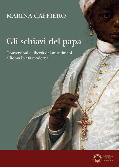 Gli schiavi del papa. Conversione e libertà dei musulmani a Roma in età moderna - Marina Caffiero