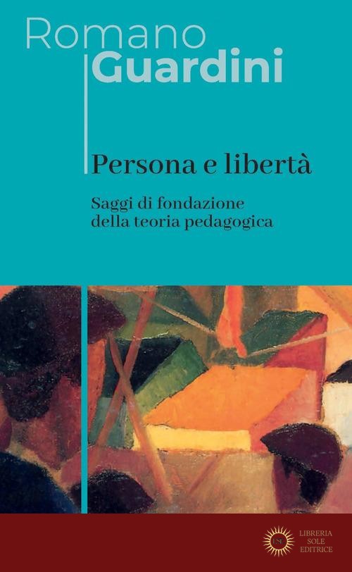 Persona e libertà. Saggi di fondazione della teoria pedagogica. Nuova ediz. - Romano Guardini