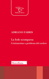 La fede scomparsa. Cristianesimo e problema del credere - Adriano Fabris