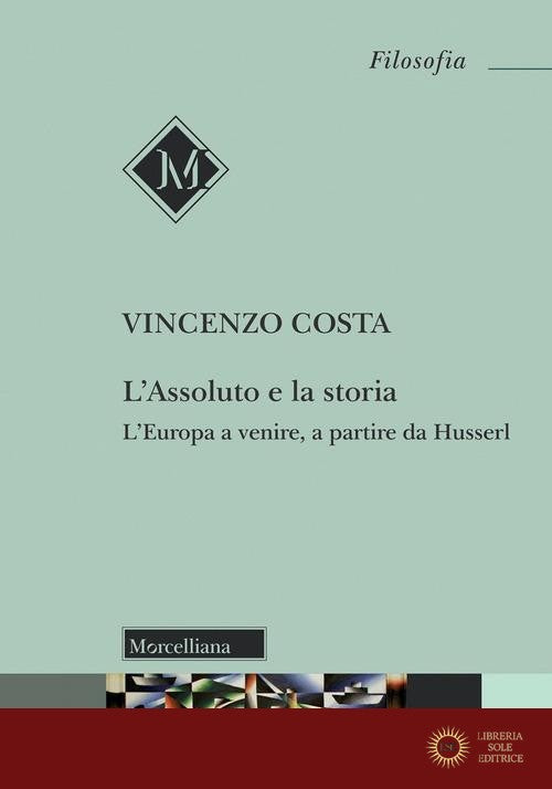 L'assoluto e la storia. L'Europa a venire, a partire da Husserl - Vincenzo Costa