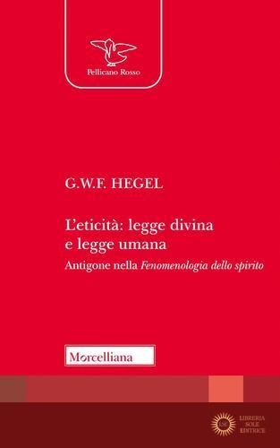 L'eticità: legge divina e legge umana. Antigone nella «Fenomenologia dello spirito» - Friedrich Hegel