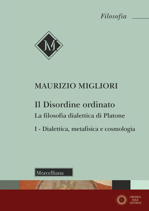 Il disordine ordinato. La filosofia dialettica di Platone vol. 1 - Maurizio Migliori