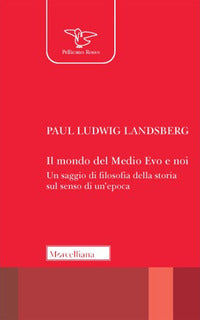 Il mondo del Medio Evo e noi. Un saggio di filosofia della storia sul senso di un'epoca - Paul Ludwig Landsberg