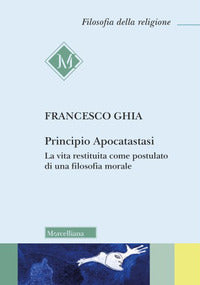 Principio Apocatastasi. La vita restituita come postulato di una filosofia morale - Francesco Ghia