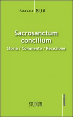 Sacrosanctum concilium. Storia, commento, recezione - Pasquale Bua