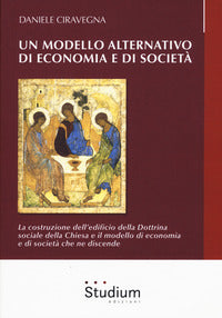 Un modello alternativo di economia e società. La costruzione dell'edificio della Dottrina Sociale della Chiesa e il modello di economia e società che ne discende - Daniele Ciravegna