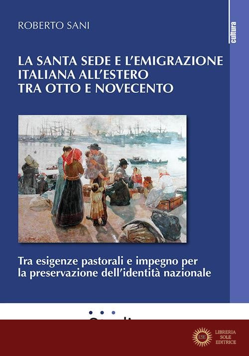 La Santa Sede e l'emigrazione italiana all'estero tra Ottocento e Novecento. Tra esigenze pastorali e impegno per la preservazione dell'identità nazionale