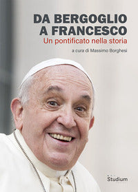 Da Bergoglio a Francesco. Un pontificato nella storia - M. Borghesi