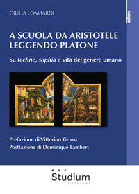 A scuola da Aristotele leggendo Platone. Su «techne», «sophia» e vita del genere umano - Giulia Lombardi