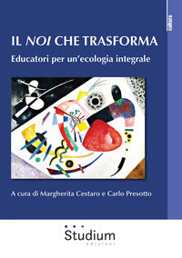 Il noi che trasforma. Educatori per un'ecologia integrale - M. Cestaro, C. Presotto