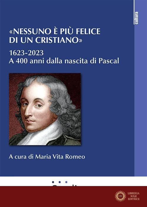 «Nessuno è più felice di un cristiano». 1623-2023. A 400 anni dalla nascita di Pascal - M. V. Romeo