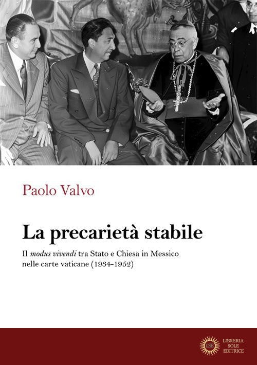La precarietà stabile. Il modus vivendi tra Stato e Chiesa in Messico nelle carte vaticane (1934-1952) - Paolo Valvo