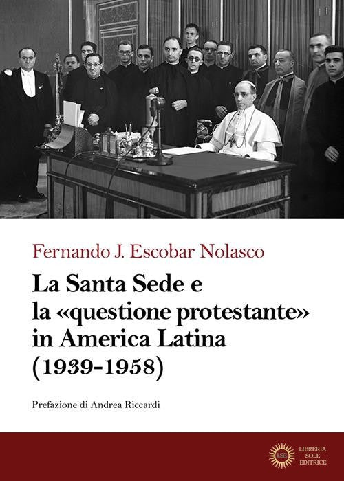 La Santa Sede e la «questione protestante» in America Latina (1939-1958) - Fernando J. Escobar Nolasco