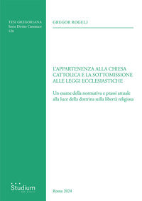 L'appartenenza alla chiesa cattolica e la sottomissione alle leggi ecclesiastiche. Un esame della normativa e prassi attuale alla luce della dottrina sulla libertà rel - Gregor Rogelj