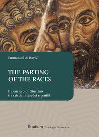 The parting of the races. Il pensiero di Giustino tra cristiani, giudei e gentili - Emmanuel Albano