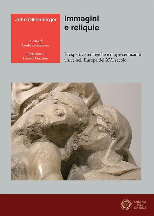 Immagini e reliquie. Prospettive teologiche e rappresentazioni visive nell'Europa del XVI secolo - John Dillenberger