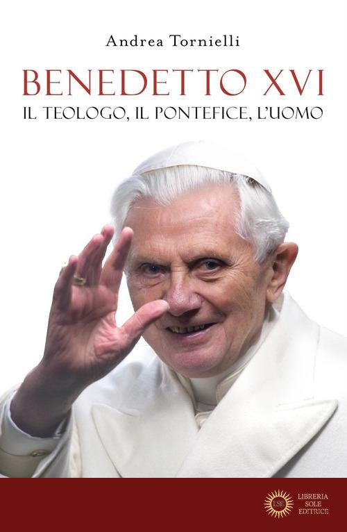 Benedetto XVI. Il teologo, il pontefice, l'uomo - Andrea Tornielli