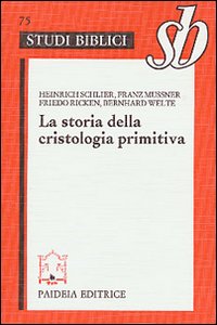 La storia della cristologia primitiva. Gli inizi biblici e la formula di Nicea - B. Welte