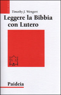 Leggere la Bibbia con Lutero - Timothy J. Wengert