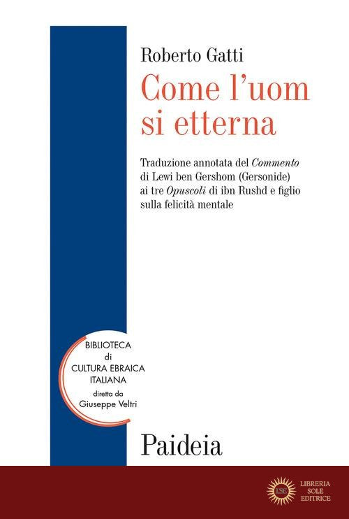 Come l'uom si etterna. Traduzione annotata del Commento di Lewi ben Gershom (Gersonide) ai tre Opuscoli di ibn Rushd e figlio sulla felicità mentale