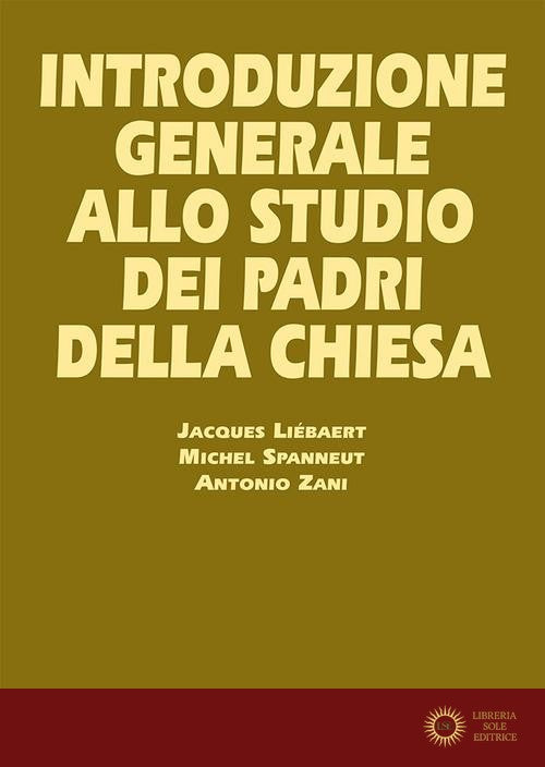 Introduzione generale allo studio dei Padri della Chiesa - Jacques Liébaert, Michel Spanneut, Antonio Zani