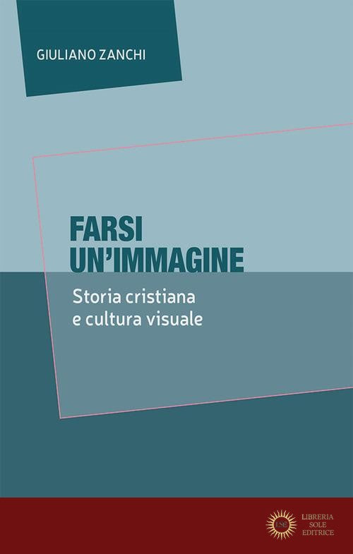 Farsi un'immagine. Storia cristiana e cultura visuale - Giuliano Zanchi