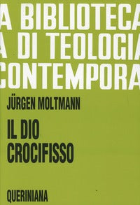 Il Dio crocifisso. La croce di Cristo, fondamento e critica della teologia cristiana